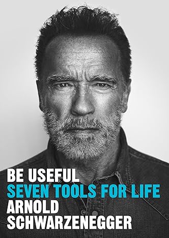 Be Useful: Seven Tools for Life - Arnold Schwarzenegger