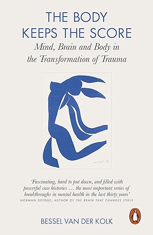 The Body Keeps the Score: Brain, Mind, and Body in the Healing of Trauma - Bessel Van Der Kolk